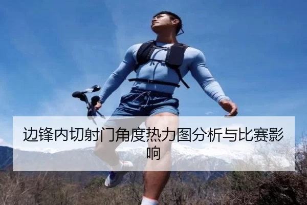 边锋内切射门角度热力图分析与比赛影响
